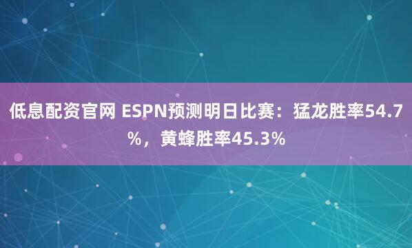 低息配资官网 ESPN预测明日比赛：猛龙胜率54.7%，黄蜂胜率45.3%